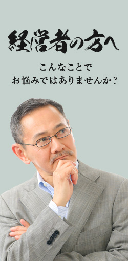 経営者の方へ こんなことでお悩みではありませんか？