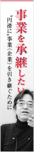 “事業を承継したい：円滑に”事業（企業）を引き継ぐために