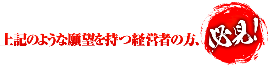 上記のような願望を持つ経営者の方、必見