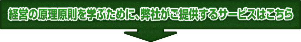 経営の原理原則を学ぶために、弊社がご提供するサービスはこちら