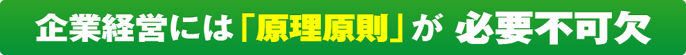 企業経営には「原理原則」が 必要不可欠