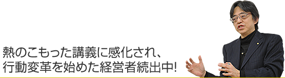 熱のこもった講義に感化され、行動変革を始めた経営者続出中!