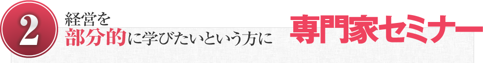 （2）経営を部分的に学びたいという方に「専門家セミナー」