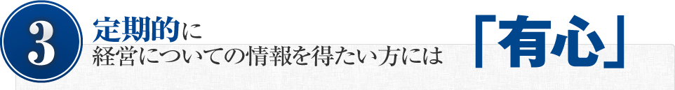 （3）定期的に経営についての情報を得たい方には「有心」