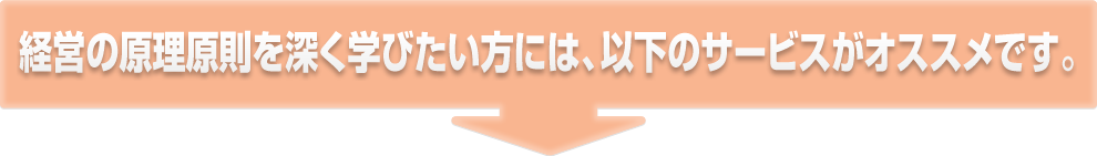 経営の原理原則を深く学びたい方には、以下のサービスがオススメです。