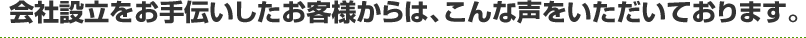 会社設立をお手伝いしたお客様からは、こんな声をいただいております。