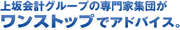 上坂会計グループの専門家集団がワンストップでアドバイス。