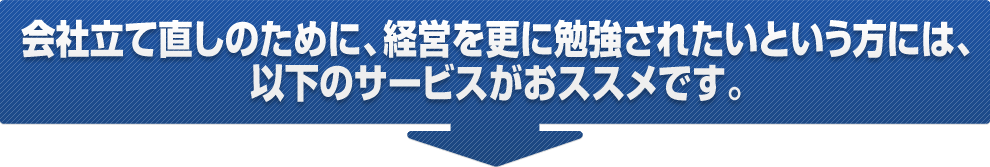 会社立て直しのために、経営を更に勉強されたいという方には、以下のサービスがおススメです。