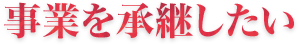 事業を承継したい